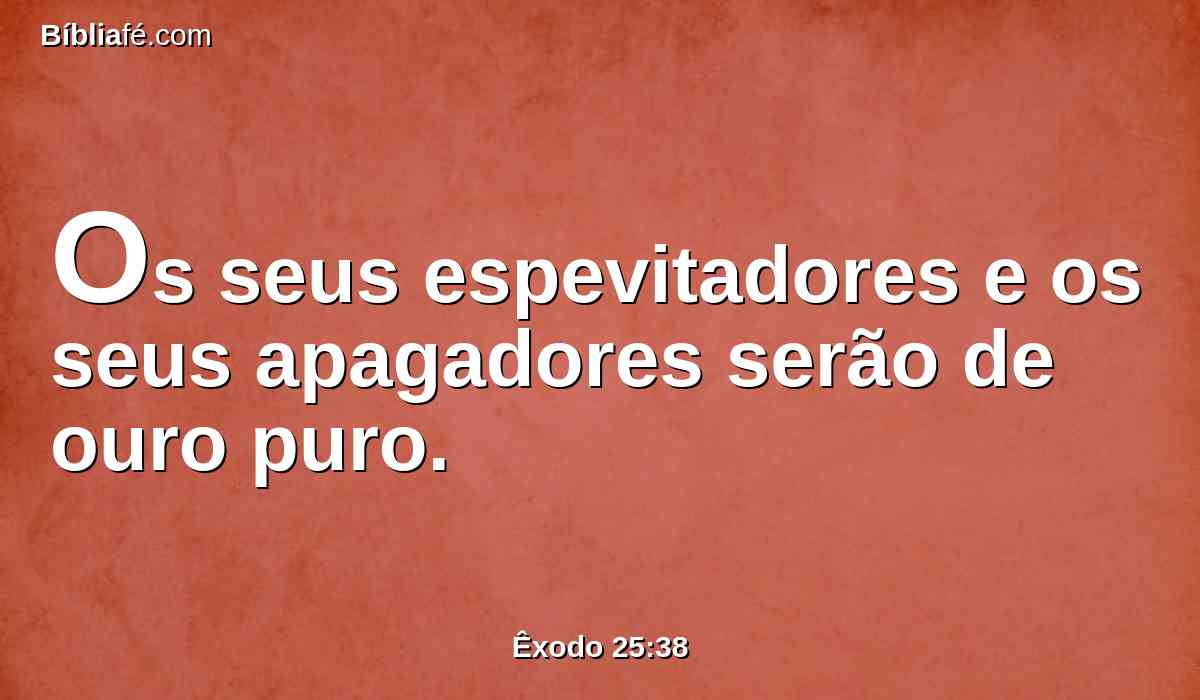 Os seus espevitadores e os seus apagadores serão de ouro puro.