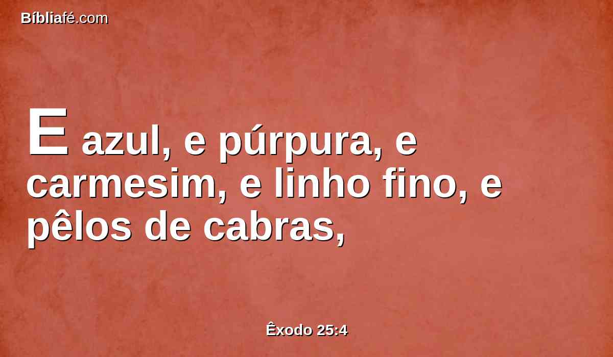 E azul, e púrpura, e carmesim, e linho fino, e pêlos de cabras,