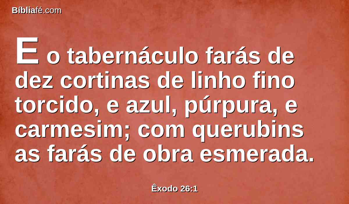 E o tabernáculo farás de dez cortinas de linho fino torcido, e azul, púrpura, e carmesim; com querubins as farás de obra esmerada.