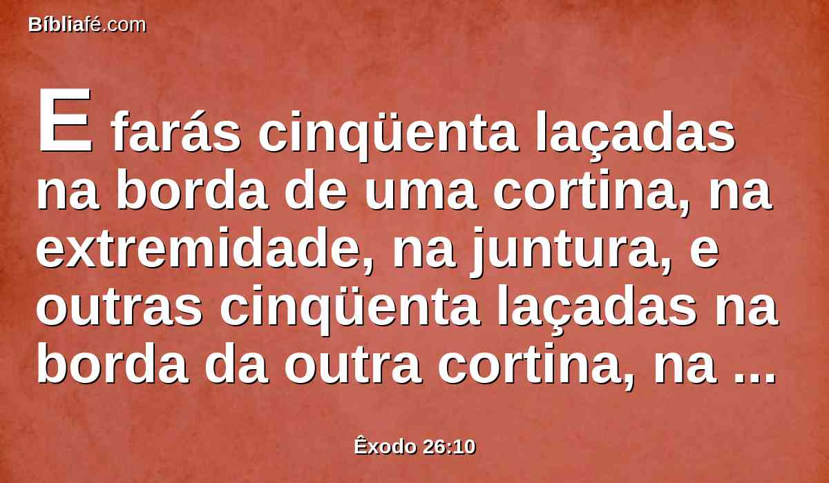 E farás cinqüenta laçadas na borda de uma cortina, na extremidade, na juntura, e outras cinqüenta laçadas na borda da outra cortina, na segunda juntura.