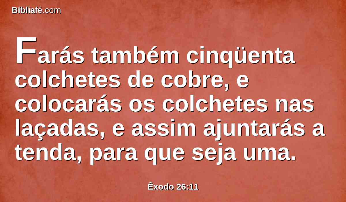 Farás também cinqüenta colchetes de cobre, e colocarás os colchetes nas laçadas, e assim ajuntarás a tenda, para que seja uma.