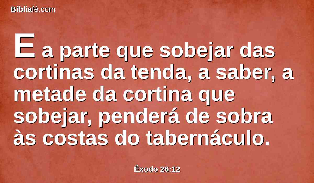 E a parte que sobejar das cortinas da tenda, a saber, a metade da cortina que sobejar, penderá de sobra às costas do tabernáculo.