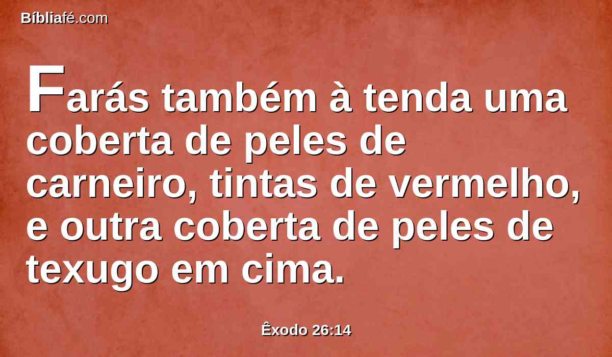 Farás também à tenda uma coberta de peles de carneiro, tintas de vermelho, e outra coberta de peles de texugo em cima.