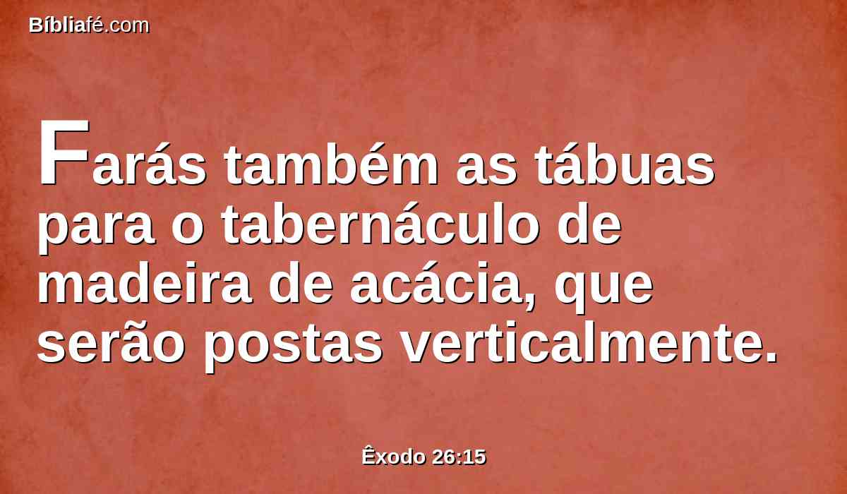 Farás também as tábuas para o tabernáculo de madeira de acácia, que serão postas verticalmente.