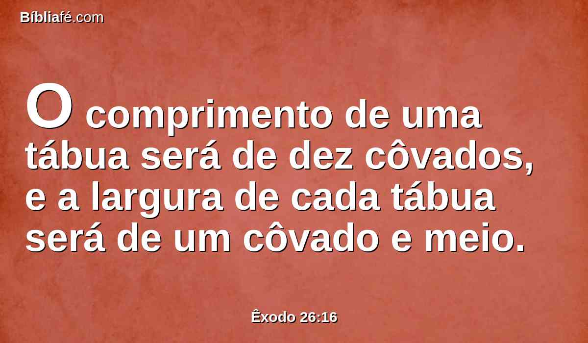 O comprimento de uma tábua será de dez côvados, e a largura de cada tábua será de um côvado e meio.