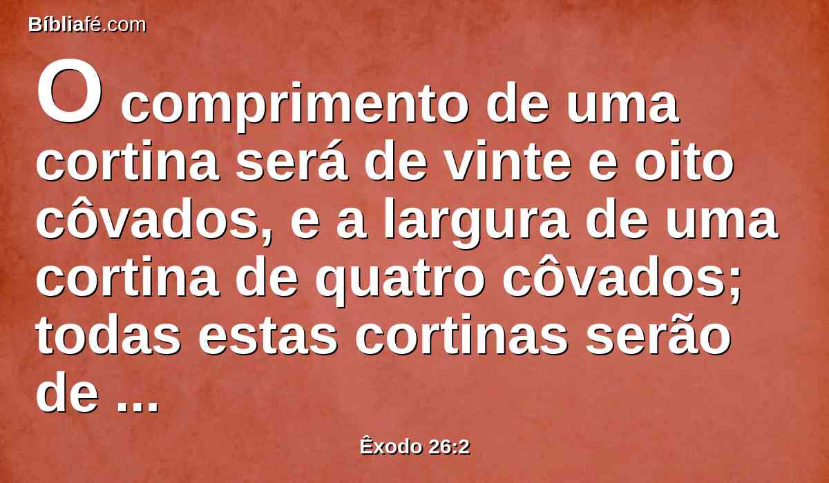 O comprimento de uma cortina será de vinte e oito côvados, e a largura de uma cortina de quatro côvados; todas estas cortinas serão de uma medida.