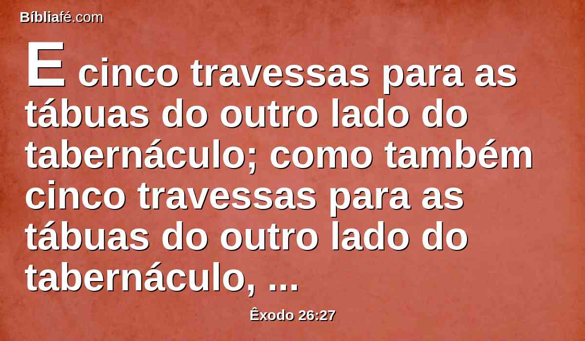 E cinco travessas para as tábuas do outro lado do tabernáculo; como também cinco travessas para as tábuas do outro lado do tabernáculo, de ambos os lados, para o ocidente.