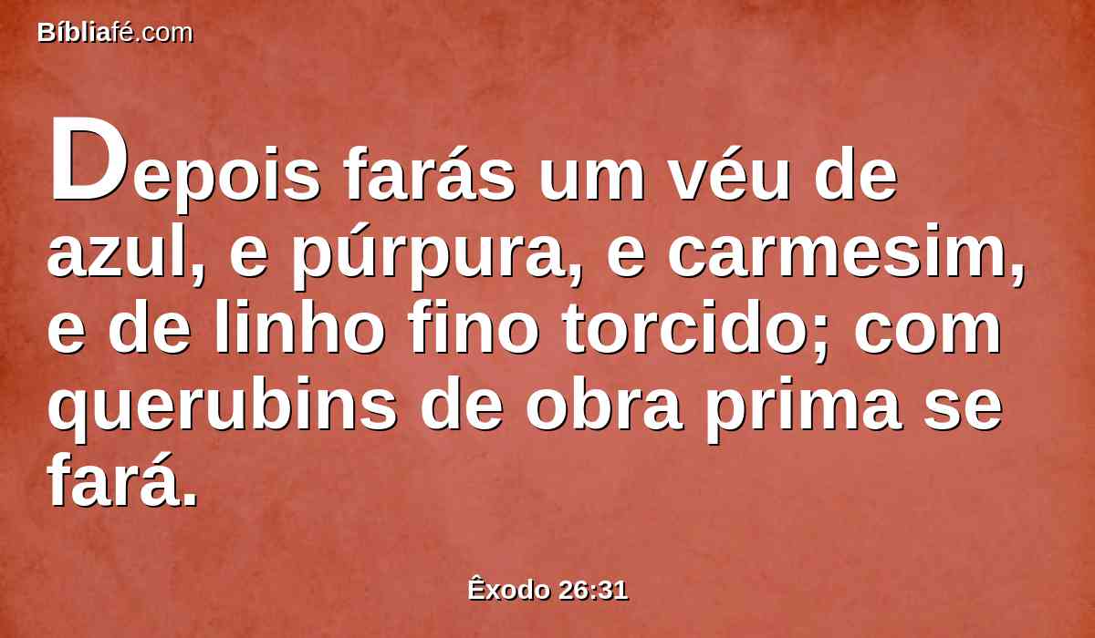 Depois farás um véu de azul, e púrpura, e carmesim, e de linho fino torcido; com querubins de obra prima se fará.