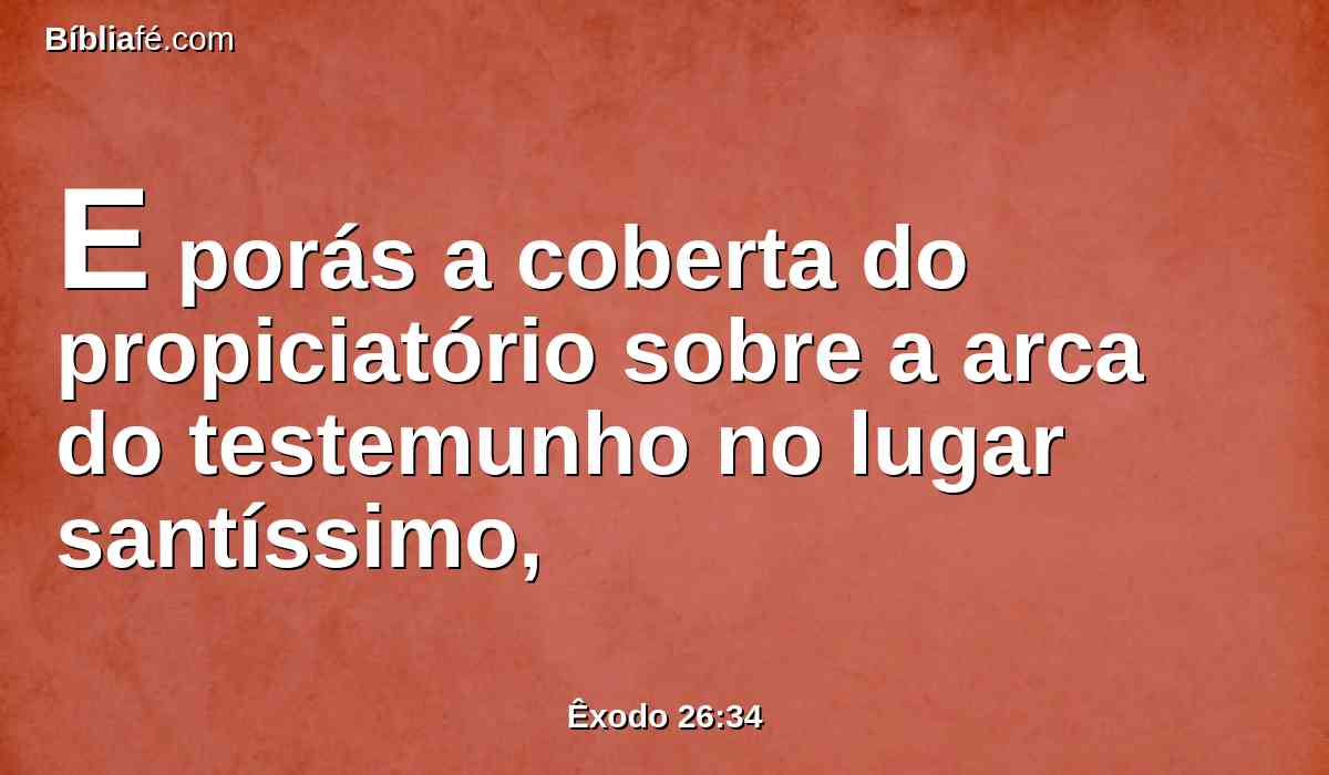 E porás a coberta do propiciatório sobre a arca do testemunho no lugar santíssimo,