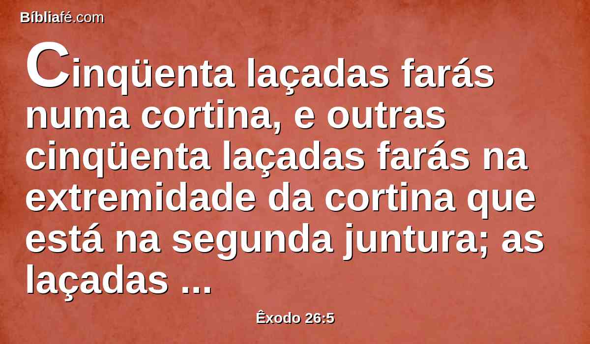 Cinqüenta laçadas farás numa cortina, e outras cinqüenta laçadas farás na extremidade da cortina que está na segunda juntura; as laçadas estarão presas uma com a outra.