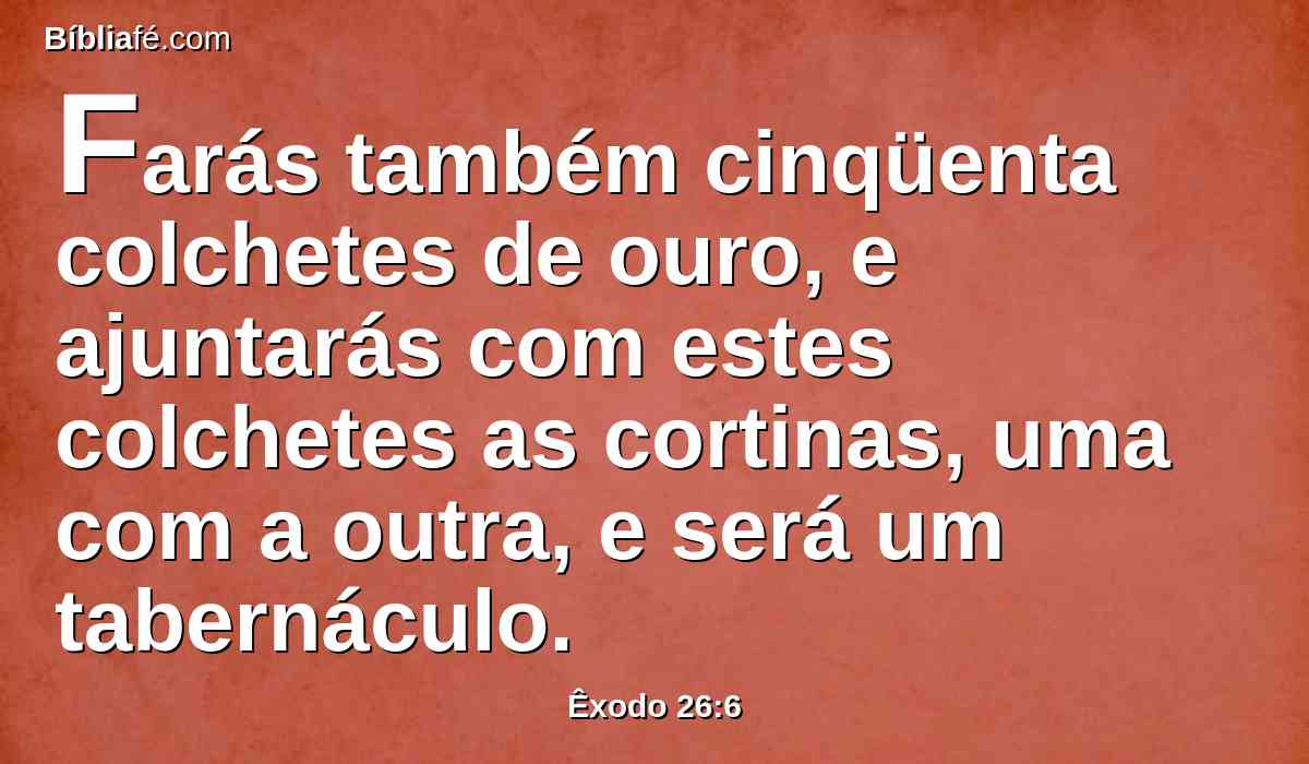 Farás também cinqüenta colchetes de ouro, e ajuntarás com estes colchetes as cortinas, uma com a outra, e será um tabernáculo.