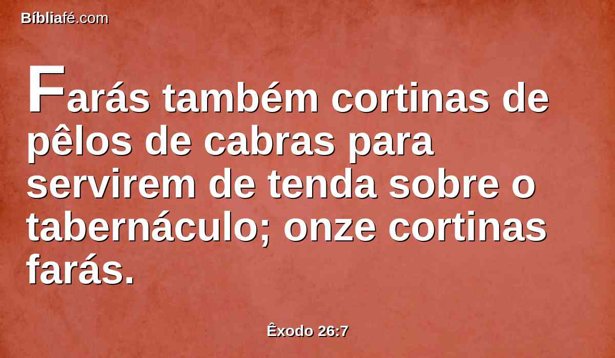 Farás também cortinas de pêlos de cabras para servirem de tenda sobre o tabernáculo; onze cortinas farás.