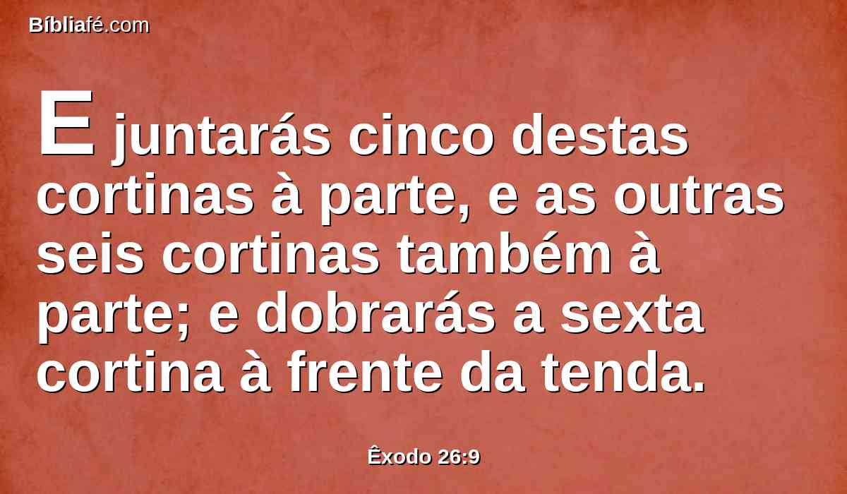 E juntarás cinco destas cortinas à parte, e as outras seis cortinas também à parte; e dobrarás a sexta cortina à frente da tenda.