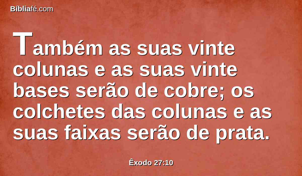 Também as suas vinte colunas e as suas vinte bases serão de cobre; os colchetes das colunas e as suas faixas serão de prata.