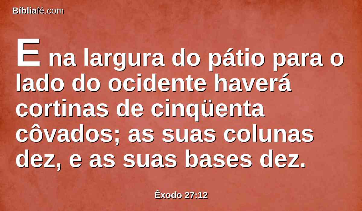 E na largura do pátio para o lado do ocidente haverá cortinas de cinqüenta côvados; as suas colunas dez, e as suas bases dez.