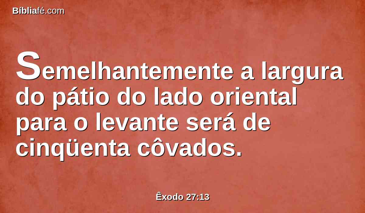 Semelhantemente a largura do pátio do lado oriental para o levante será de cinqüenta côvados.