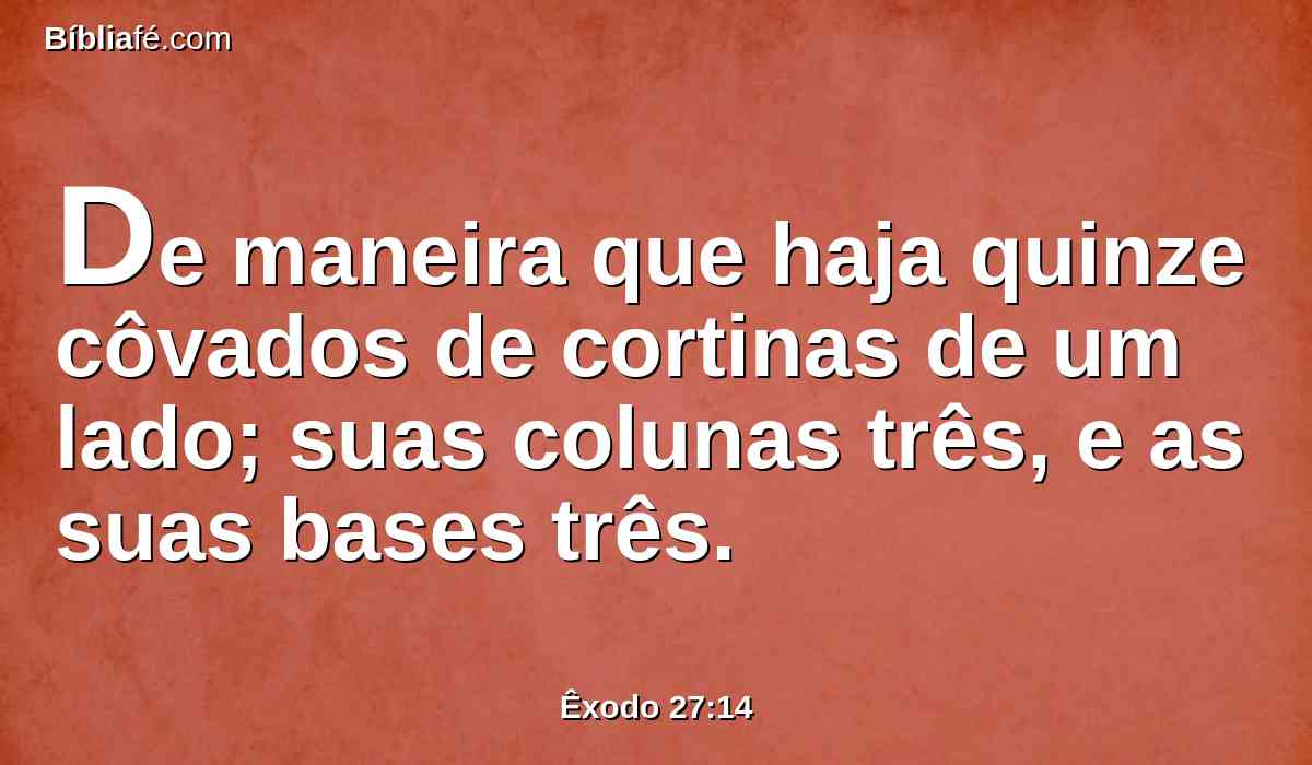 De maneira que haja quinze côvados de cortinas de um lado; suas colunas três, e as suas bases três.