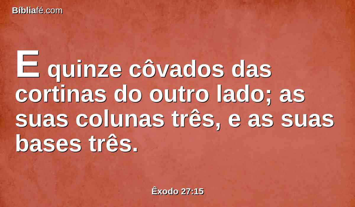 E quinze côvados das cortinas do outro lado; as suas colunas três, e as suas bases três.