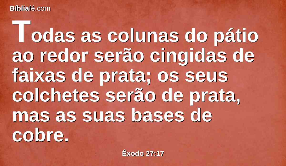 Todas as colunas do pátio ao redor serão cingidas de faixas de prata; os seus colchetes serão de prata, mas as suas bases de cobre.