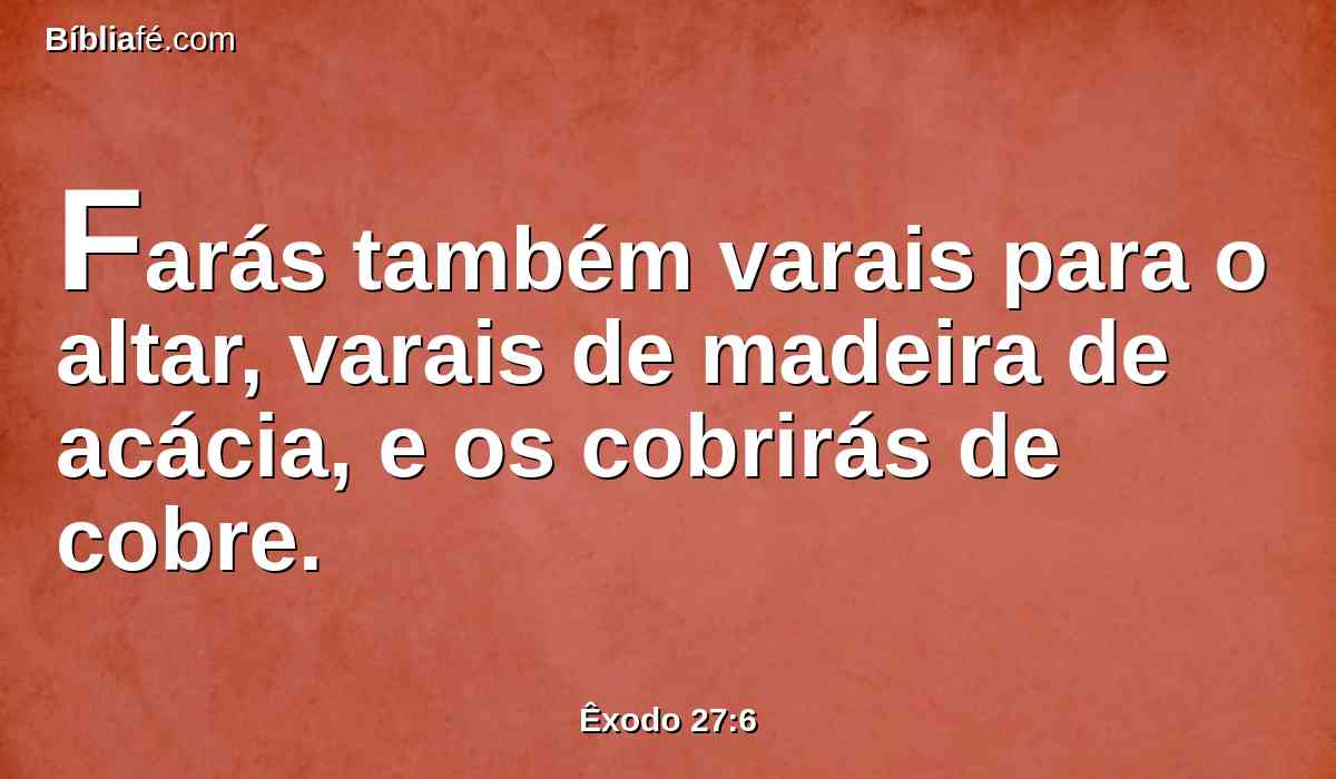 Farás também varais para o altar, varais de madeira de acácia, e os cobrirás de cobre.