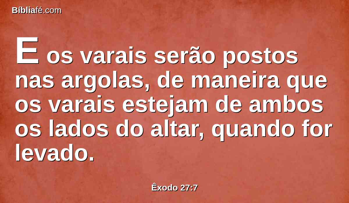 E os varais serão postos nas argolas, de maneira que os varais estejam de ambos os lados do altar, quando for levado.