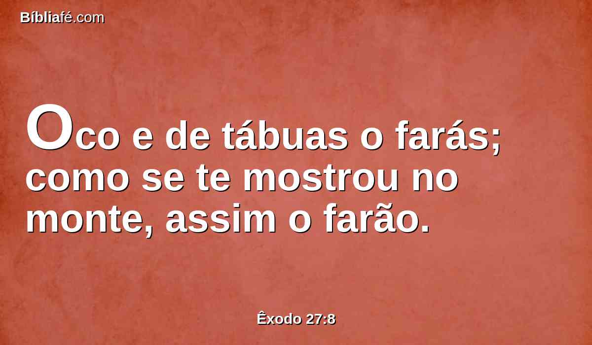 Oco e de tábuas o farás; como se te mostrou no monte, assim o farão.