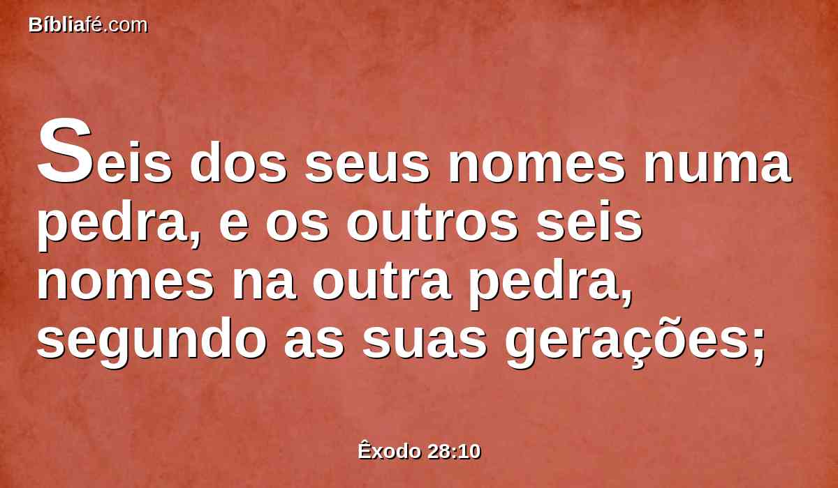 Seis dos seus nomes numa pedra, e os outros seis nomes na outra pedra, segundo as suas gerações;