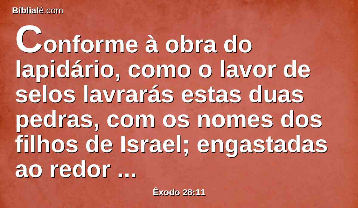 Conforme à obra do lapidário, como o lavor de selos lavrarás estas duas pedras, com os nomes dos filhos de Israel; engastadas ao redor em ouro as farás.