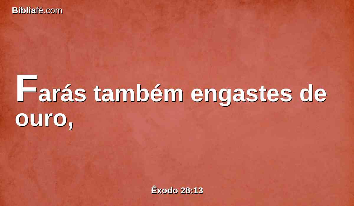 Farás também engastes de ouro,