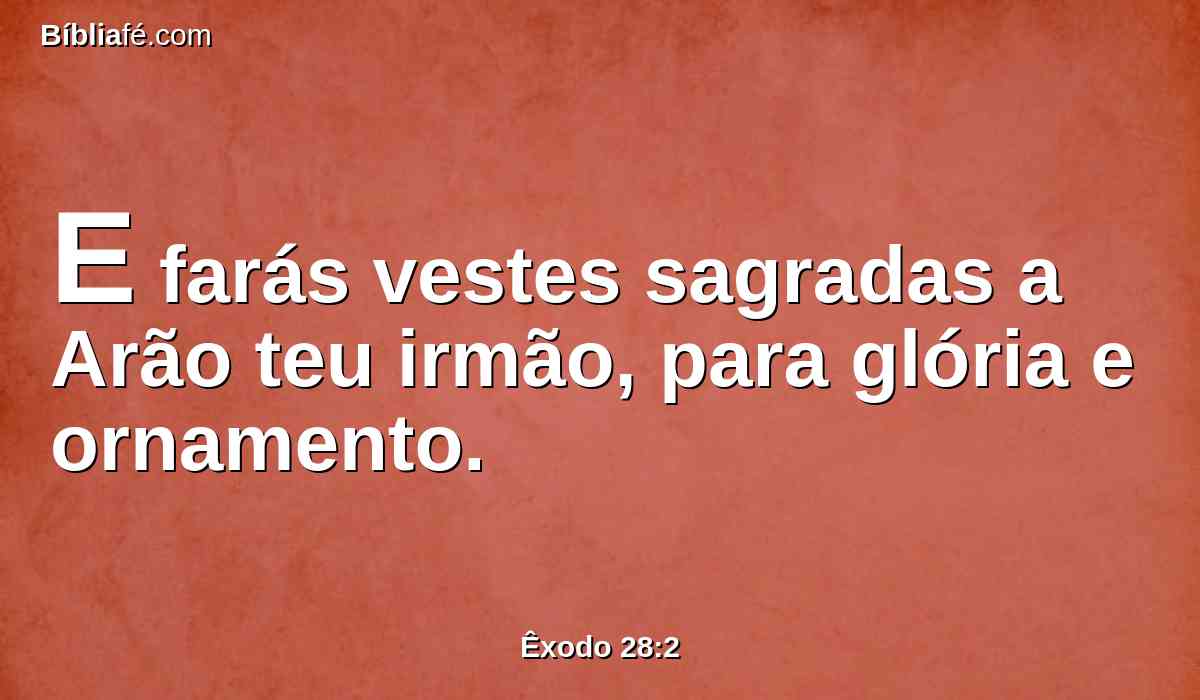 E farás vestes sagradas a Arão teu irmão, para glória e ornamento.