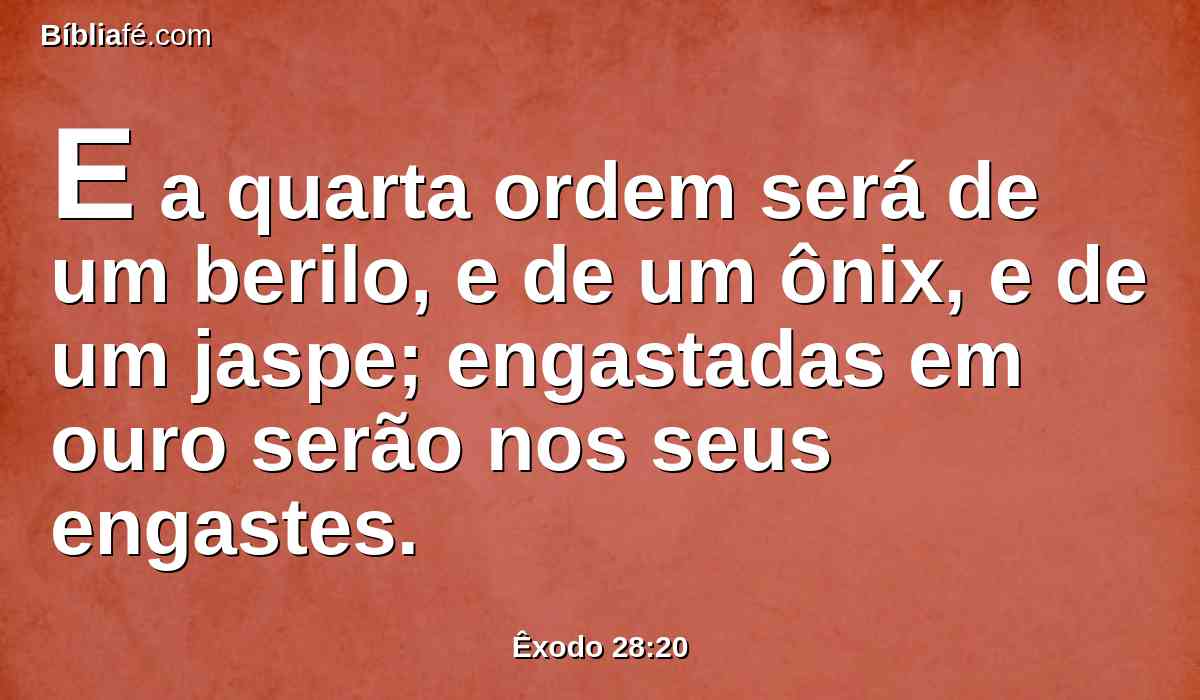 E a quarta ordem será de um berilo, e de um ônix, e de um jaspe; engastadas em ouro serão nos seus engastes.