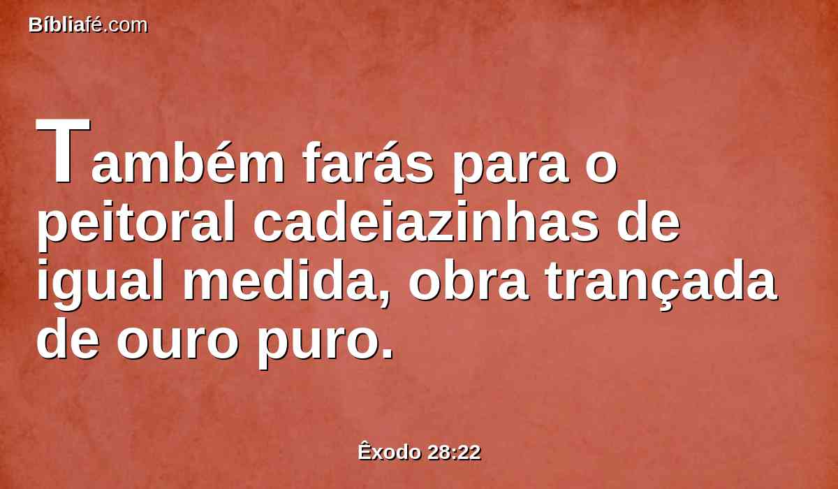 Também farás para o peitoral cadeiazinhas de igual medida, obra trançada de ouro puro.