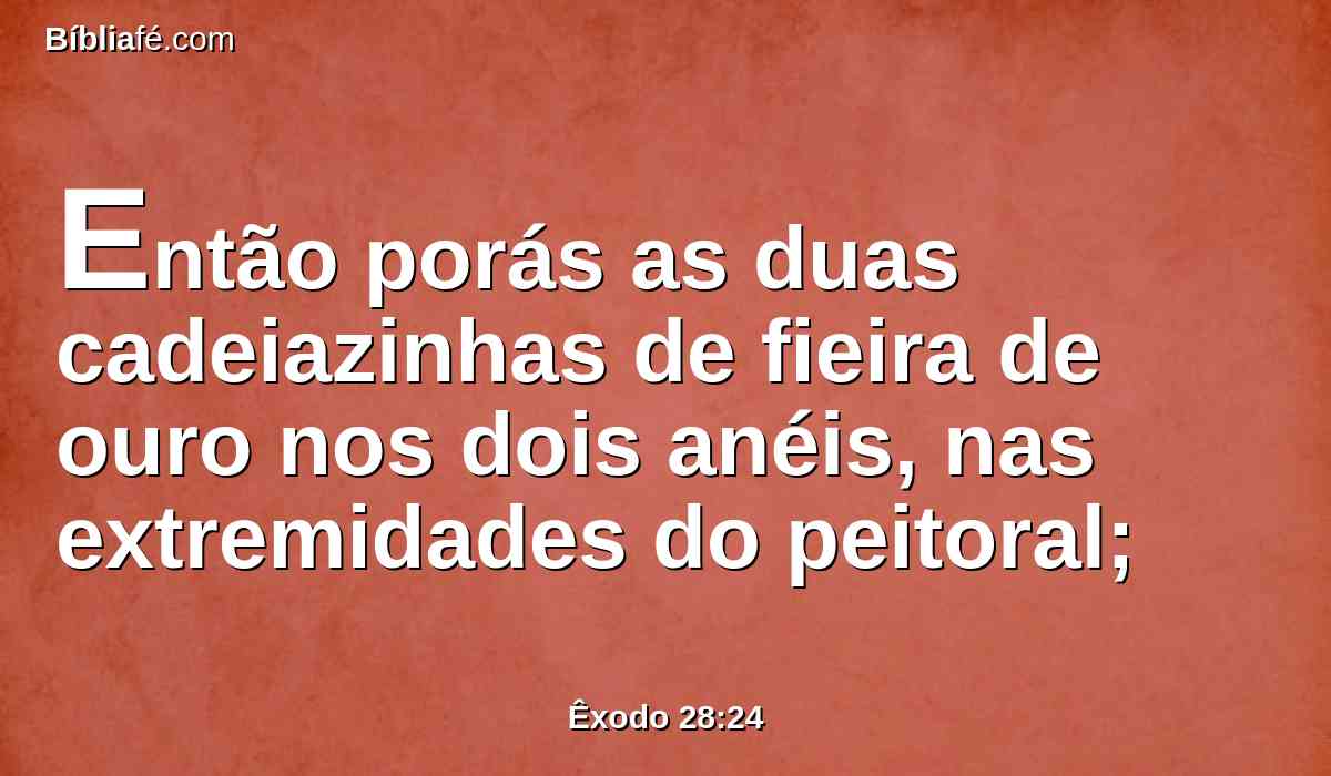 Então porás as duas cadeiazinhas de fieira de ouro nos dois anéis, nas extremidades do peitoral;