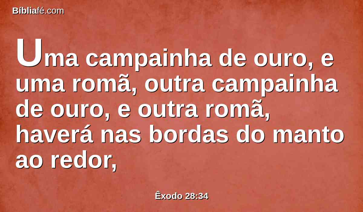 Uma campainha de ouro, e uma romã, outra campainha de ouro, e outra romã, haverá nas bordas do manto ao redor,