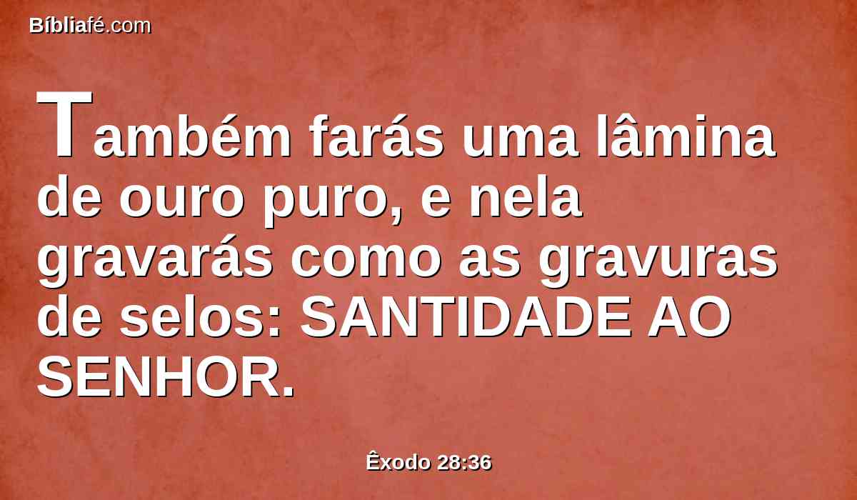 Também farás uma lâmina de ouro puro, e nela gravarás como as gravuras de selos: SANTIDADE AO SENHOR.