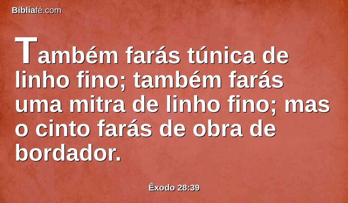 Também farás túnica de linho fino; também farás uma mitra de linho fino; mas o cinto farás de obra de bordador.