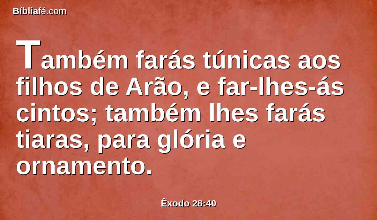 Também farás túnicas aos filhos de Arão, e far-lhes-ás cintos; também lhes farás tiaras, para glória e ornamento.