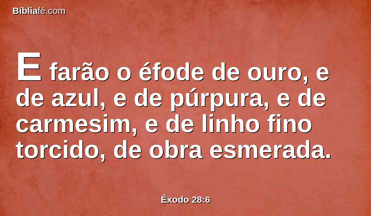 E farão o éfode de ouro, e de azul, e de púrpura, e de carmesim, e de linho fino torcido, de obra esmerada.