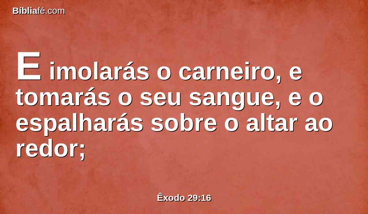 E imolarás o carneiro, e tomarás o seu sangue, e o espalharás sobre o altar ao redor;