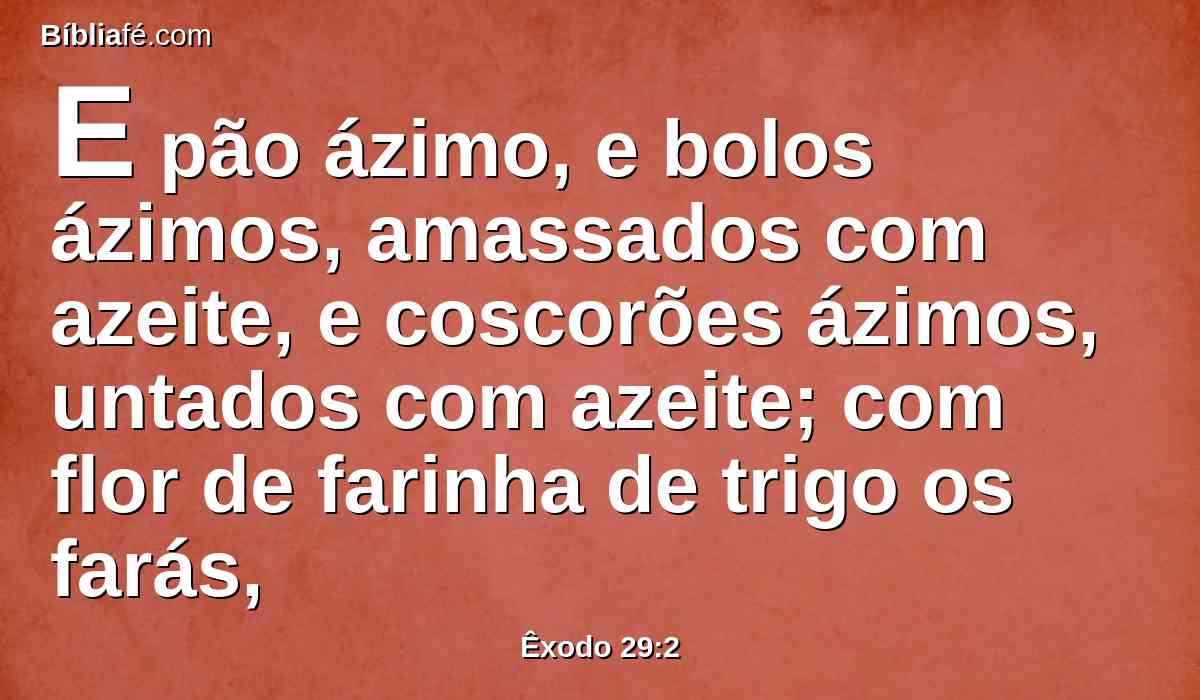 E pão ázimo, e bolos ázimos, amassados com azeite, e coscorões ázimos, untados com azeite; com flor de farinha de trigo os farás,