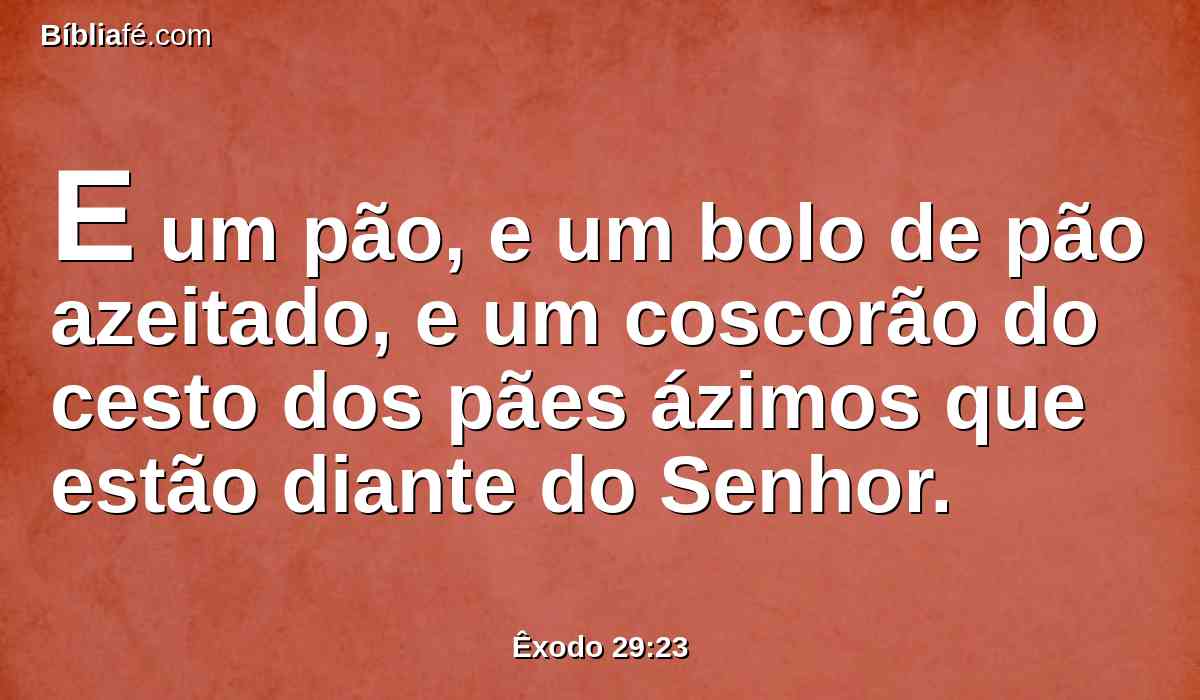 E um pão, e um bolo de pão azeitado, e um coscorão do cesto dos pães ázimos que estão diante do Senhor.