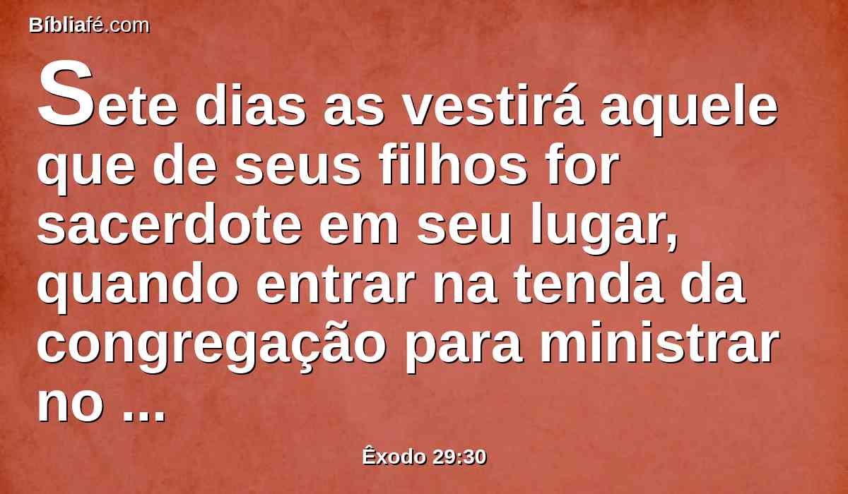 Sete dias as vestirá aquele que de seus filhos for sacerdote em seu lugar, quando entrar na tenda da congregação para ministrar no santuário.