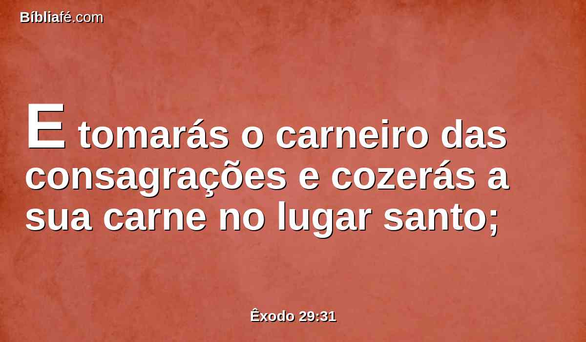 E tomarás o carneiro das consagrações e cozerás a sua carne no lugar santo;