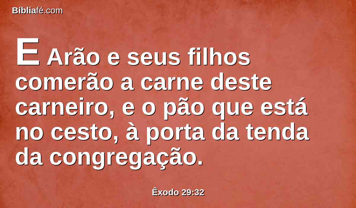 E Arão e seus filhos comerão a carne deste carneiro, e o pão que está no cesto, à porta da tenda da congregação.