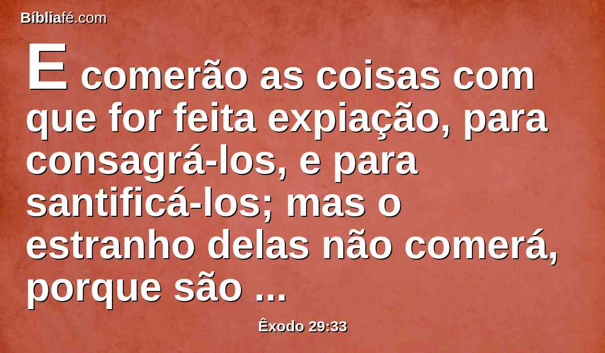 E comerão as coisas com que for feita expiação, para consagrá-los, e para santificá-los; mas o estranho delas não comerá, porque são santas.