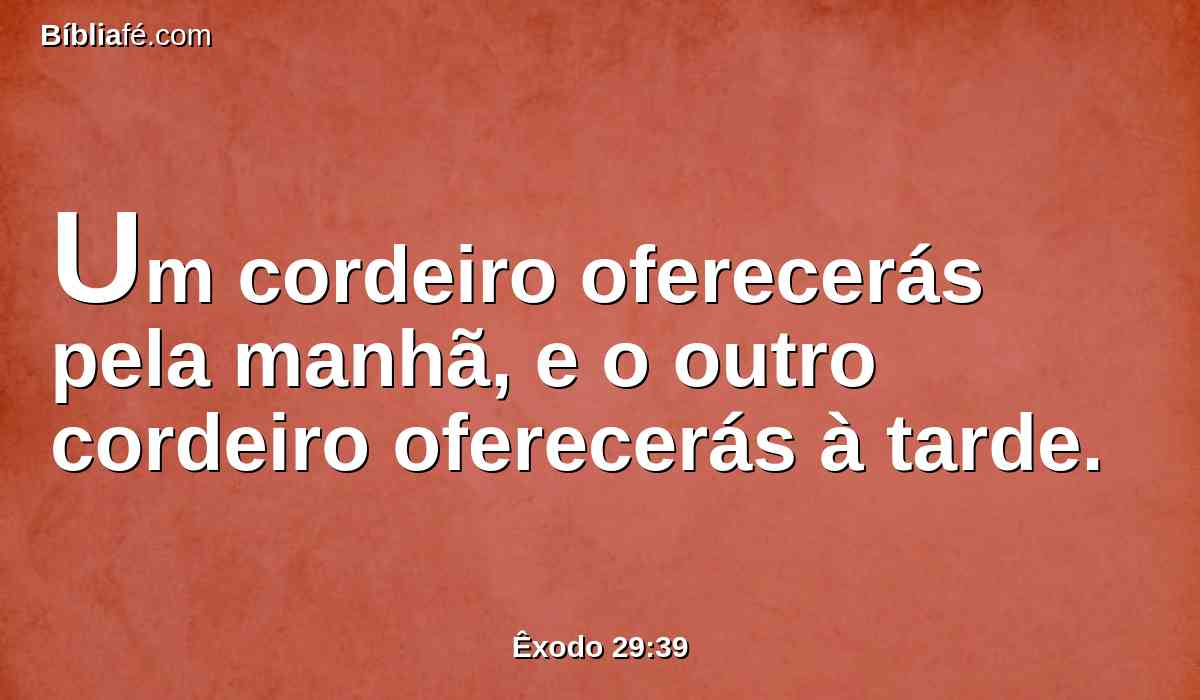 Um cordeiro oferecerás pela manhã, e o outro cordeiro oferecerás à tarde.