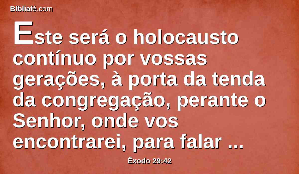 Este será o holocausto contínuo por vossas gerações, à porta da tenda da congregação, perante o Senhor, onde vos encontrarei, para falar contigo ali.