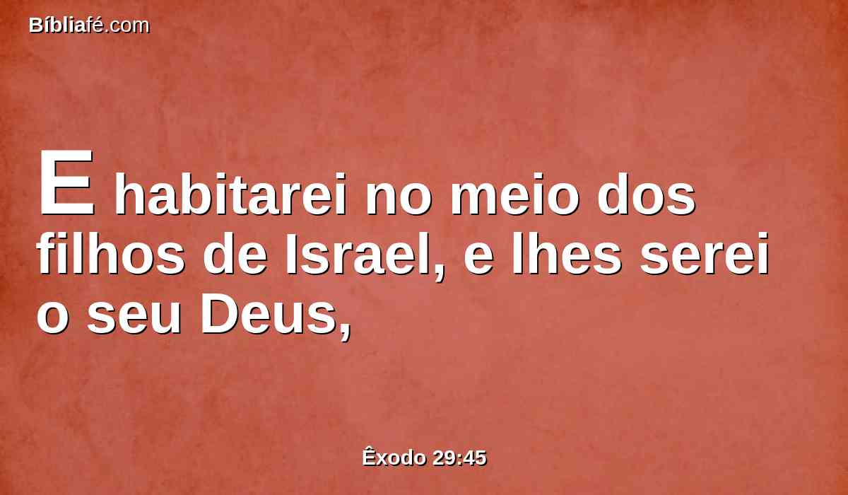 E habitarei no meio dos filhos de Israel, e lhes serei o seu Deus,