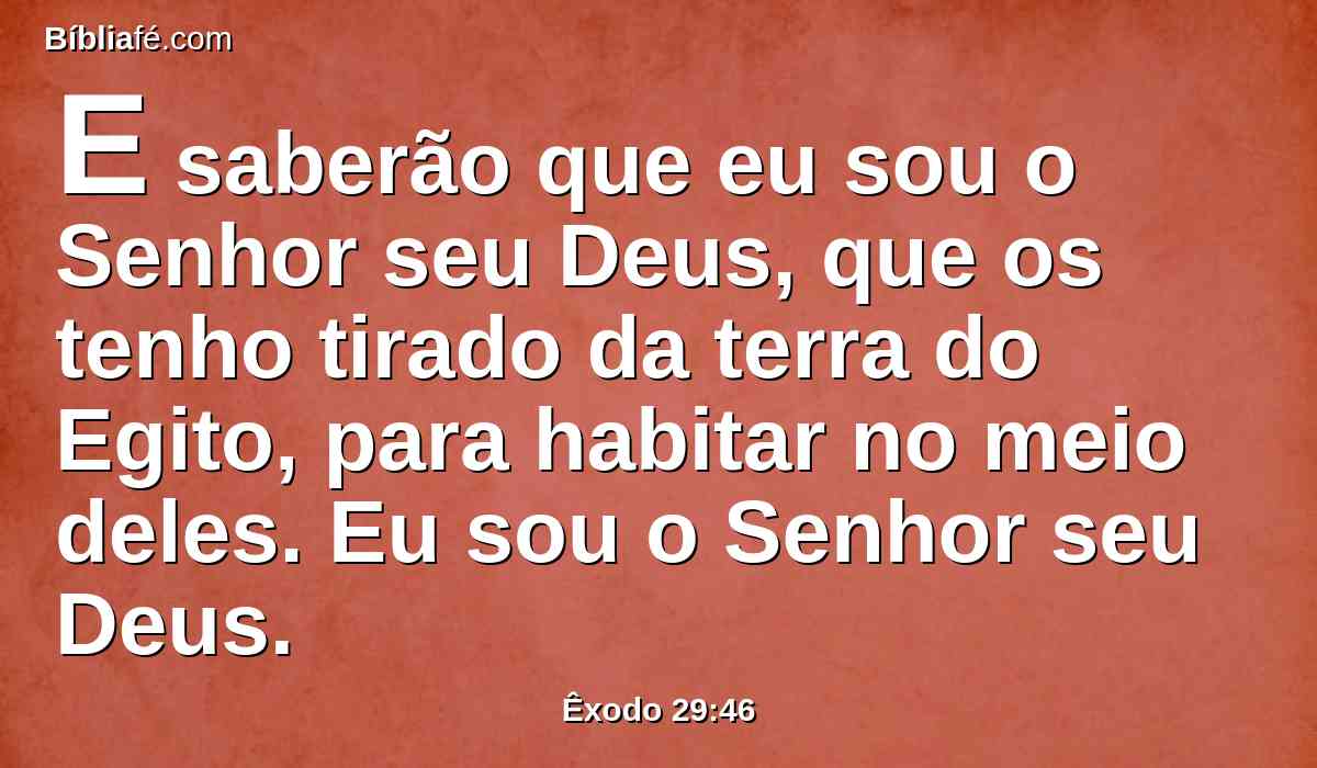 E saberão que eu sou o Senhor seu Deus, que os tenho tirado da terra do Egito, para habitar no meio deles. Eu sou o Senhor seu Deus.