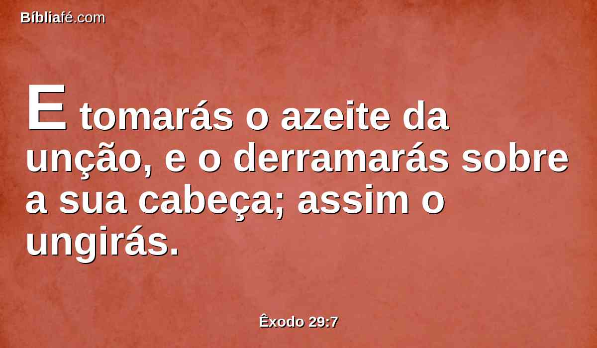 E tomarás o azeite da unção, e o derramarás sobre a sua cabeça; assim o ungirás.